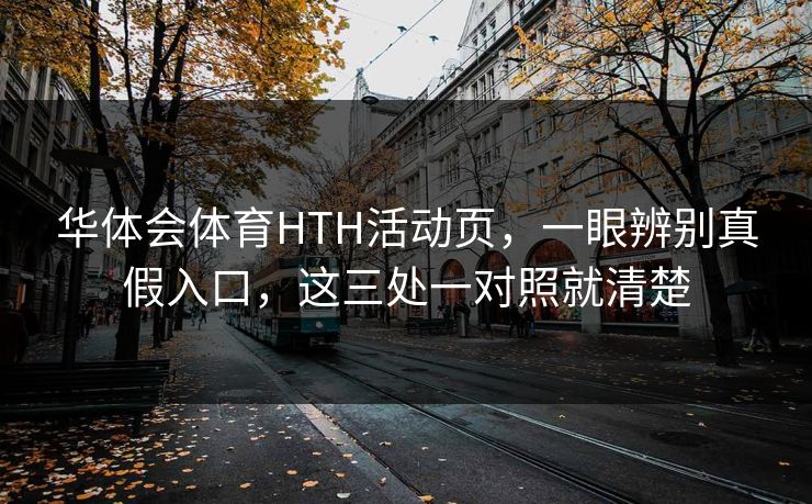 华体会体育HTH活动页，一眼辨别真假入口，这三处一对照就清楚