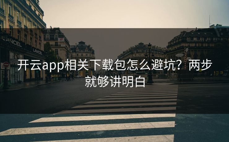 开云app相关下载包怎么避坑？两步就够讲明白