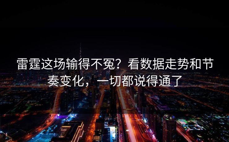 雷霆这场输得不冤？看数据走势和节奏变化，一切都说得通了
