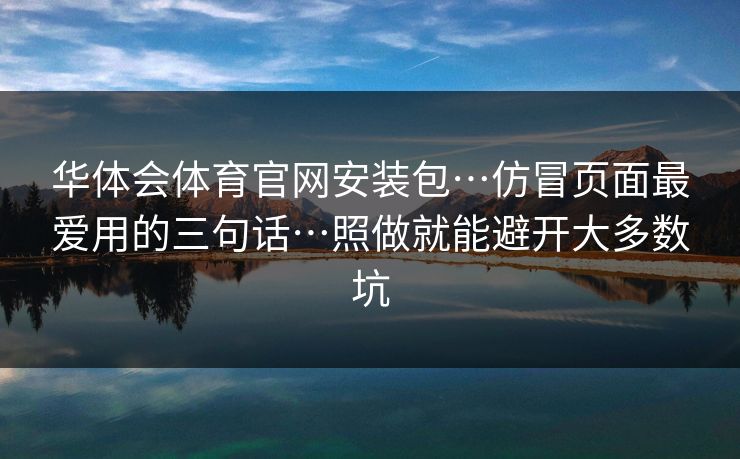 华体会体育官网安装包…仿冒页面最爱用的三句话…照做就能避开大多数坑