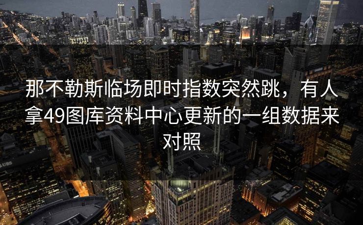 那不勒斯临场即时指数突然跳，有人拿49图库资料中心更新的一组数据来对照