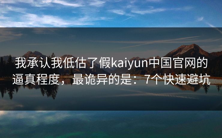 我承认我低估了假kaiyun中国官网的逼真程度，最诡异的是：7个快速避坑