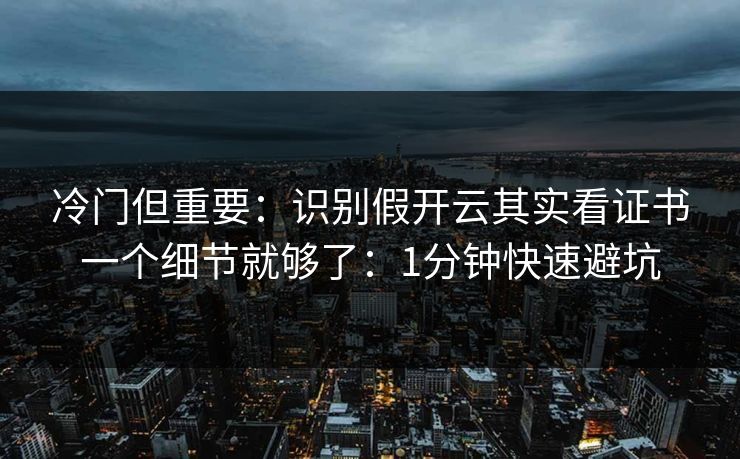 冷门但重要：识别假开云其实看证书一个细节就够了：1分钟快速避坑