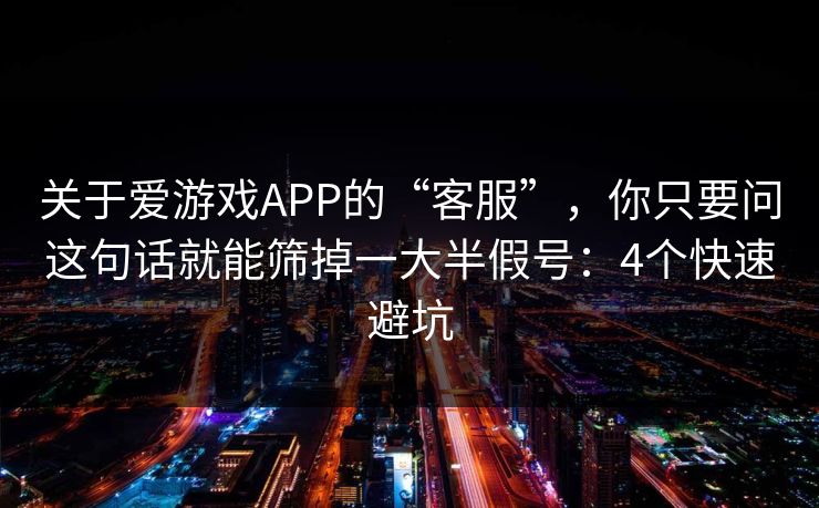 关于爱游戏APP的“客服”，你只要问这句话就能筛掉一大半假号：4个快速避坑