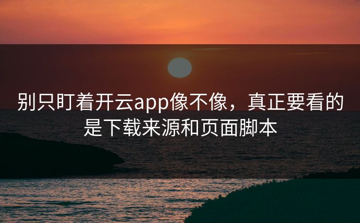 别只盯着开云app像不像,真正要看的是下载来源和页面脚本 别只盯着开云app像不像,真正要看的是下载来源和页面脚本